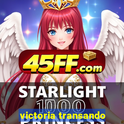 victoria transando